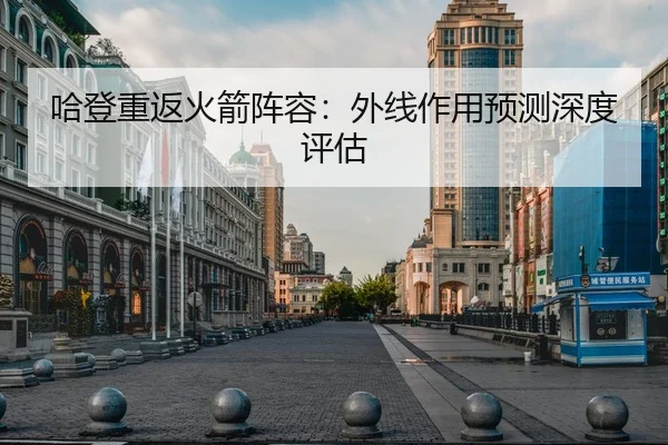 哈登重返火箭阵容：外线作用预测深度评估